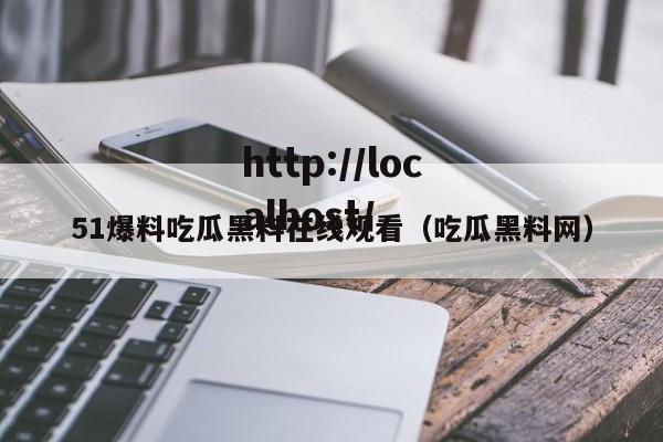 51爆料吃瓜黑料在线观看(吃瓜黑料网)