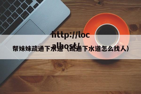 帮妹妹疏通下水道(疏通下水道怎么找人)