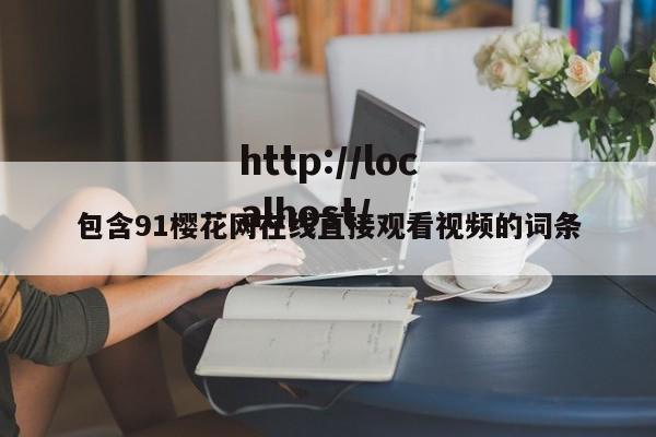 包含91樱花网在线直接观看视频的词条
