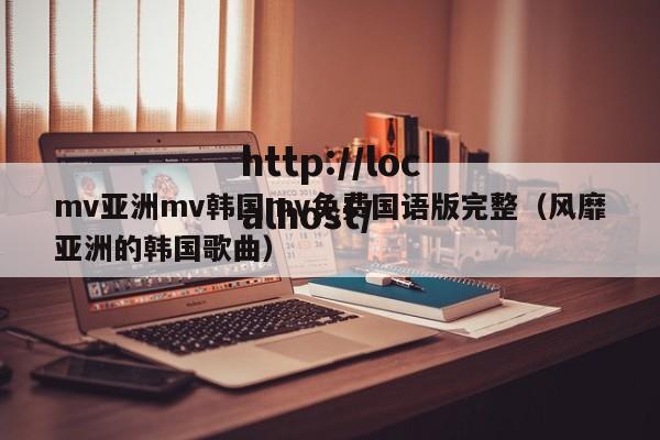 mv亚洲mv韩国mv免费国语版完整(风靡亚洲的韩国歌曲)